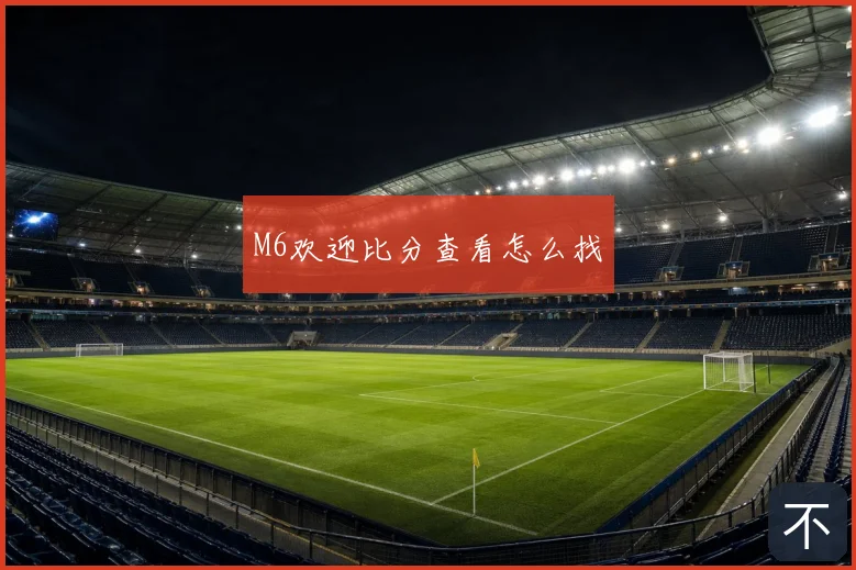 M6欢迎比分查看怎么找