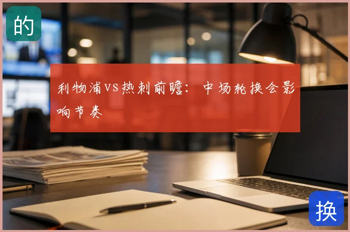 利物浦vs热刺前瞻：中场轮换会影响节奏