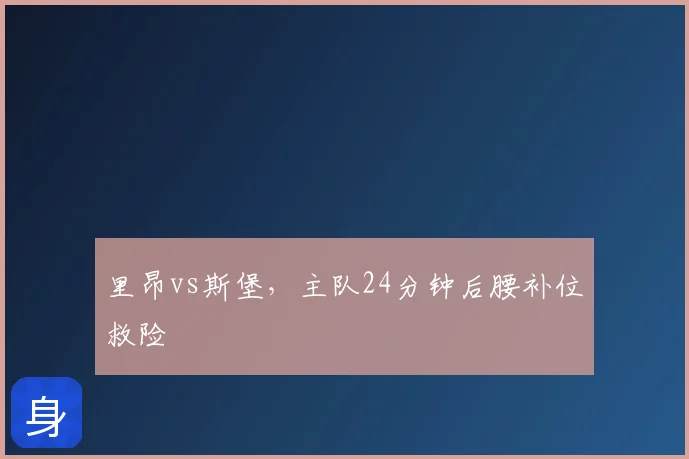 里昂vs斯堡,主队24分钟后腰补位救险