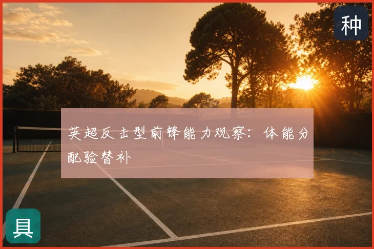 英超反击型前锋能力观察：体能分配验替补