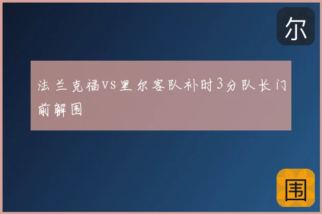 法兰克福vs里尔客队补时3分队长门前解围