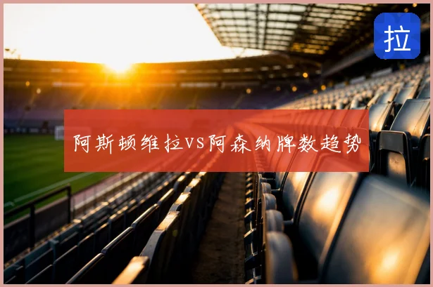 阿斯顿维拉vs阿森纳牌数趋势