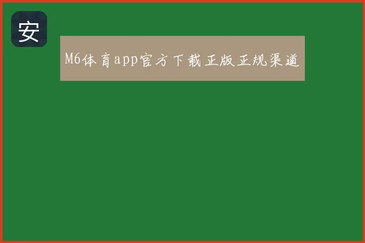 M6体育app官方下载正版正规渠道