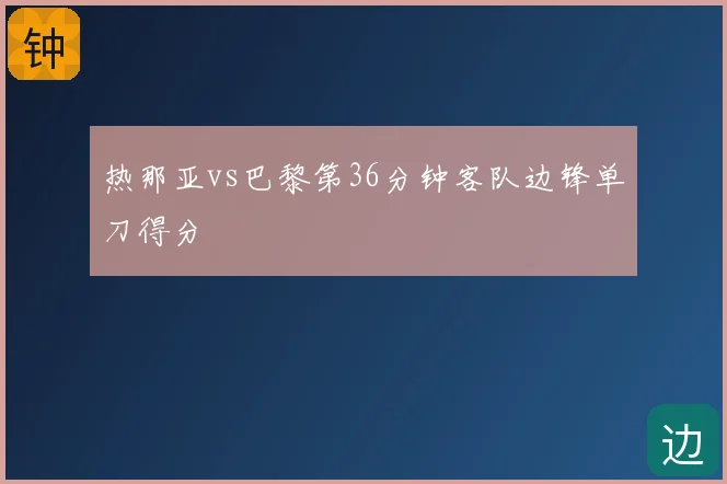 热那亚vs巴黎第36分钟客队边锋单刀得分
